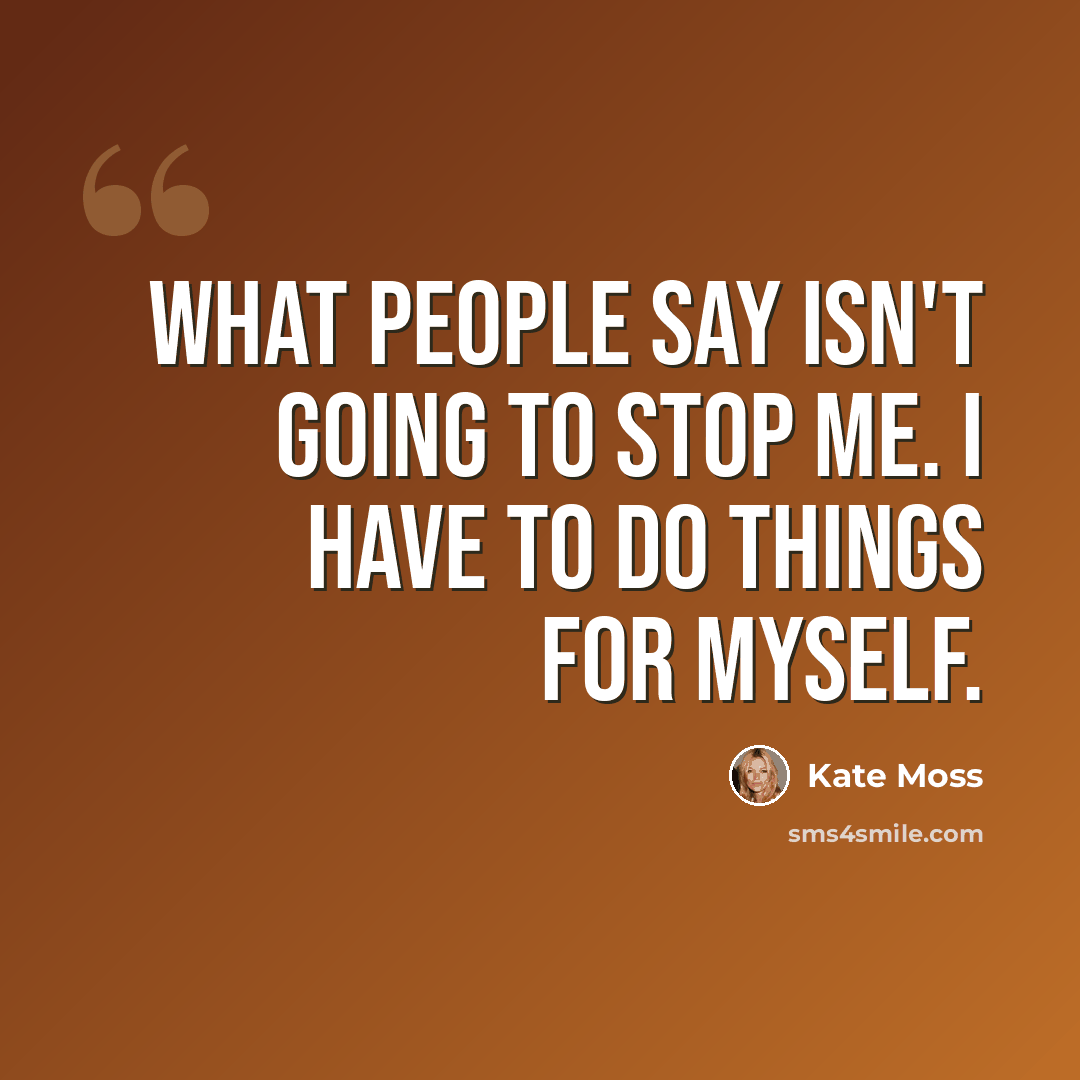 “What people say isn't going to stop me. I have to do things for myself.” quote by Kate Moss