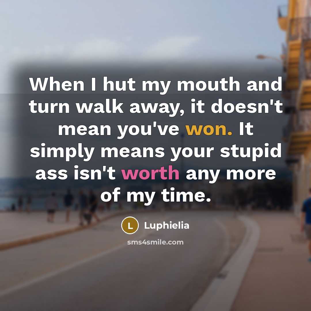 “When I hut my mouth and turn walk away, it doesn't mean you've won. It simply means your stupid ass isn't worth any more of my time.” quote by Luphielia