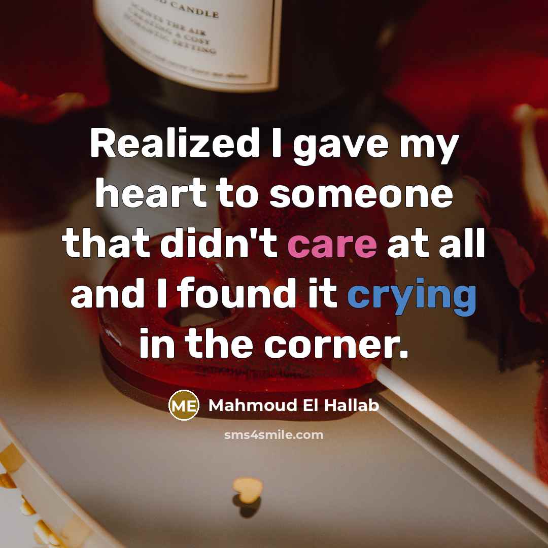 “Realized I gave my heart to someone that didn't care at all and I found it crying in the corner.” quote by Mahmoud El Hallab