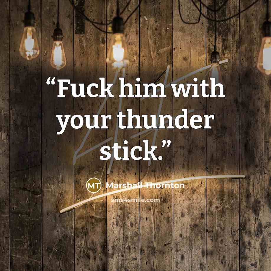 “Fuck him with your thunder stick.” quote by Marshall Thornton