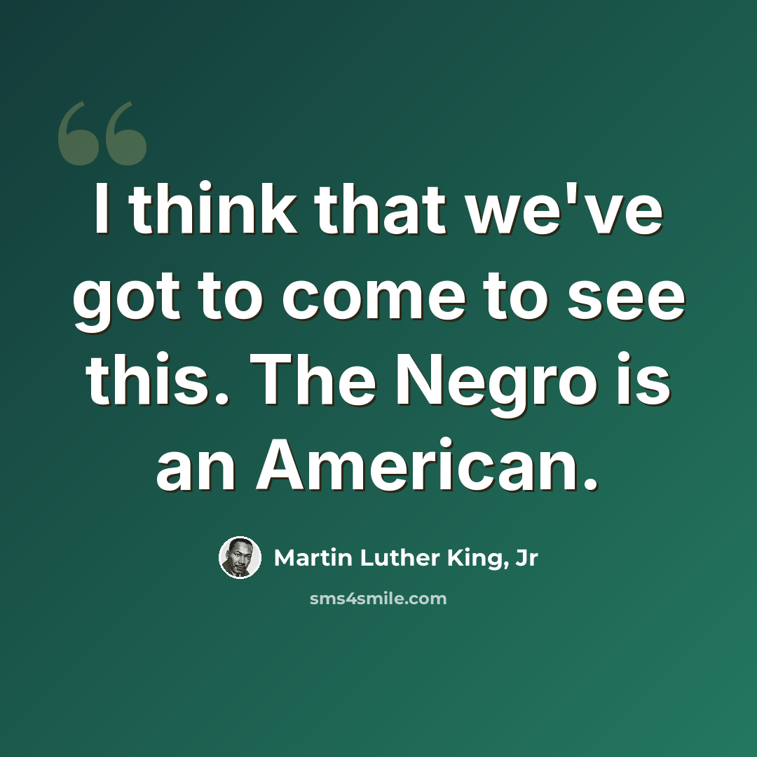 “I think that we've got to come to see this. The Negro is an American.” quote by Martin Luther King, Jr