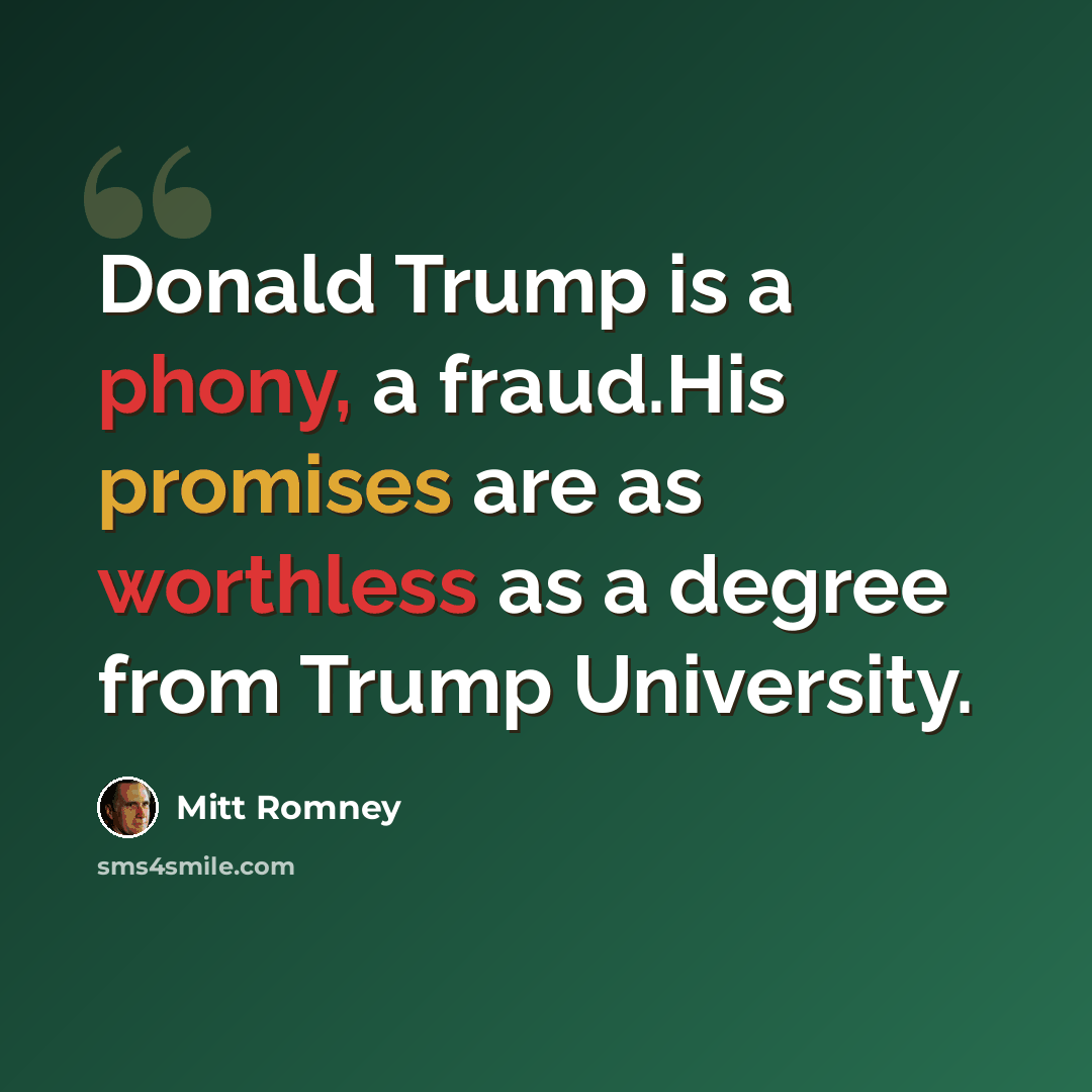 “Donald Trump is a phony, a fraud.His promises are as worthless as a degree from Trump University.” quote by Mitt Romney