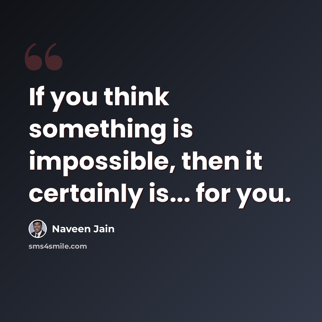 “If you think something is impossible, then it certainly is... for you.” quote by Naveen Jain