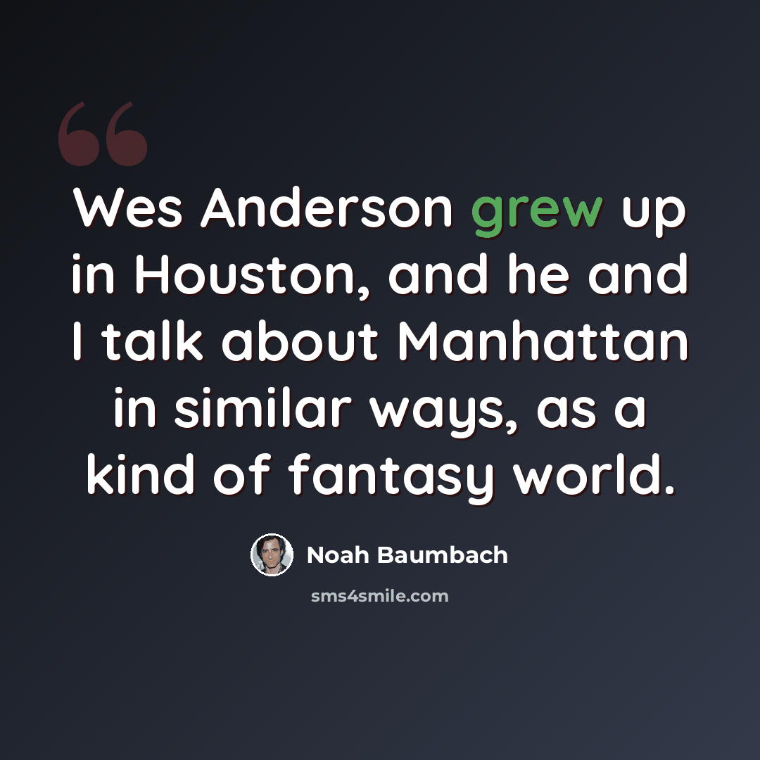“Wes Anderson grew up in Houston, and he and I talk about Manhattan in similar ways, as a kind of fantasy world.” quote by Noah Baumbach