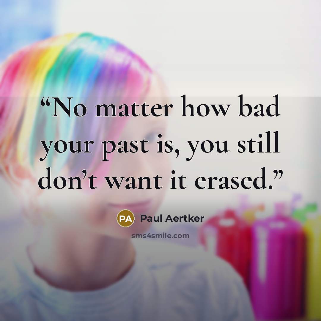 “No matter how bad your past is, you still don’t want it erased.” quote by Paul Aertker