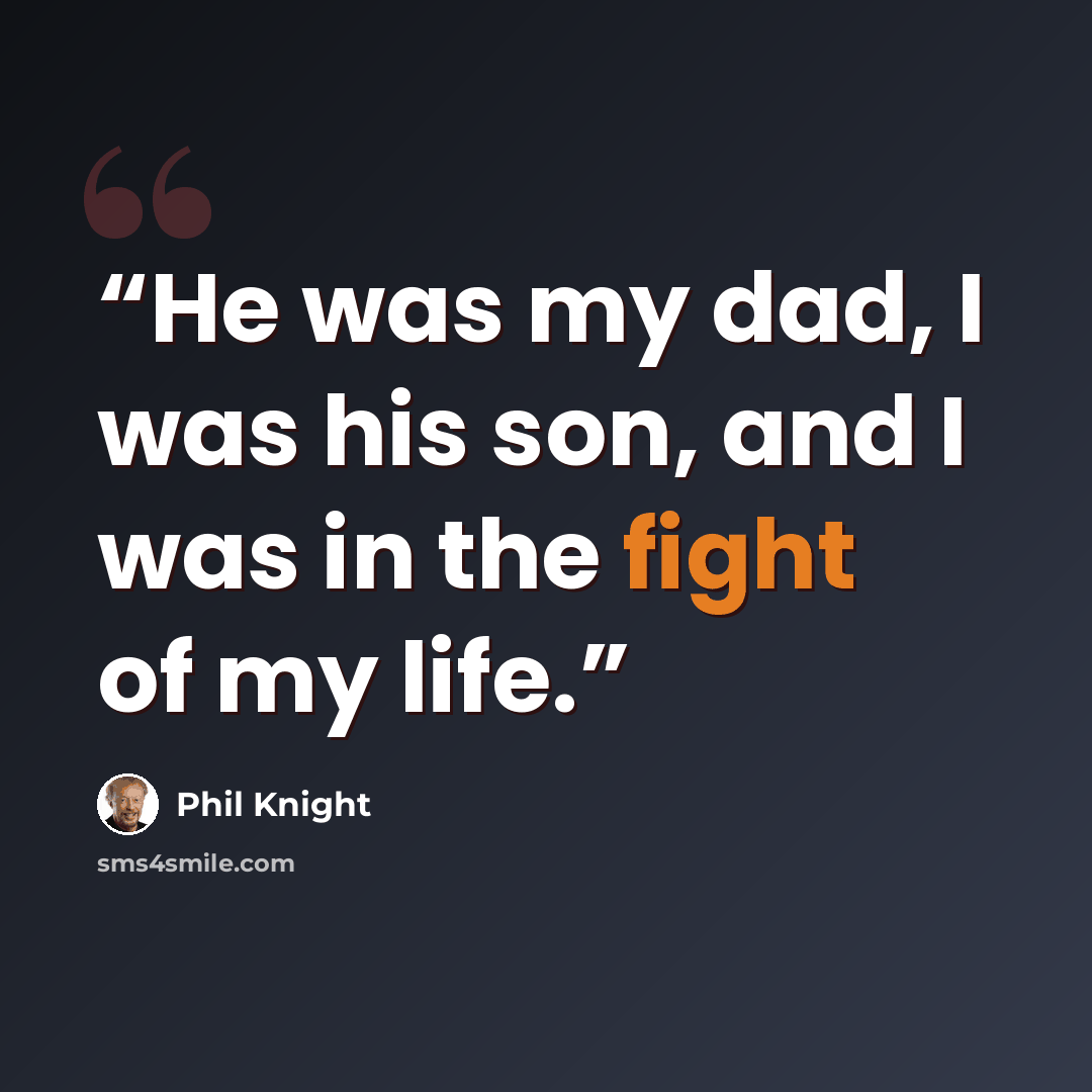 “He was my dad, I was his son, and I was in the fight of my life.” quote by Phil Knight