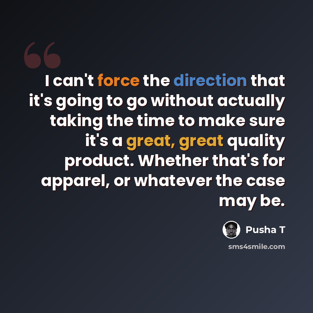 “I can't force the direction that it's going to go without actually taking the time to make sure it's a great, great quality product. Whether that's for apparel, or whatever the case may be.” quote by Pusha T