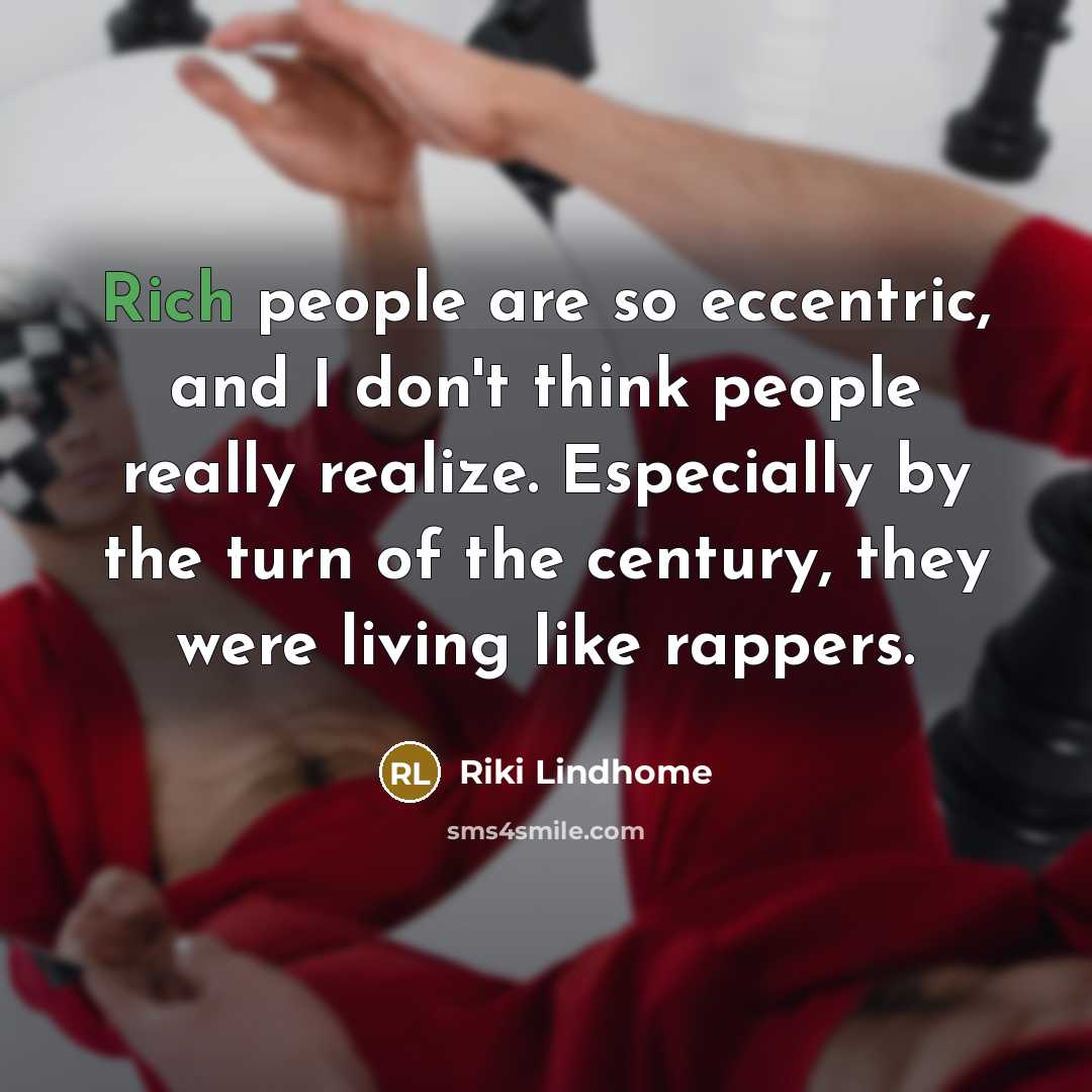 “Rich people are so eccentric, and I don't think people really realize. Especially by the turn of the century, they were living like rappers.” quote by Riki Lindhome