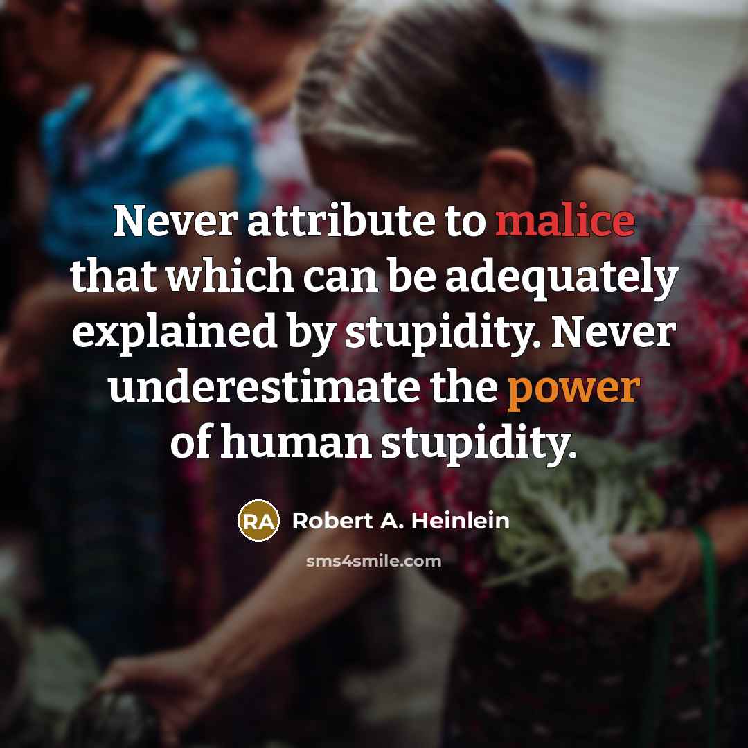 “Never attribute to malice that which can be adequately explained by stupidity. Never underestimate the power of human stupidity.” quote by Robert A. Heinlein