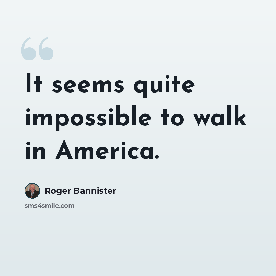 “It seems quite impossible to walk in America.” quote by Roger Bannister