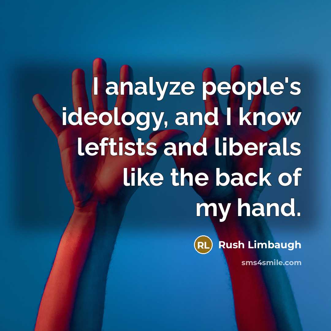 “I analyze people's ideology, and I know leftists and liberals like the back of my hand.” quote by Rush Limbaugh