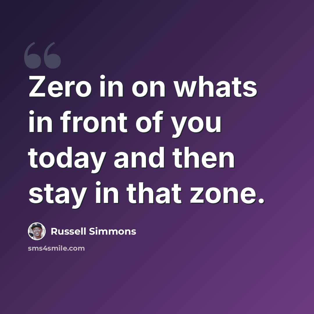 “Zero in on whats in front of you today and then stay in that zone.” quote by Russell Simmons