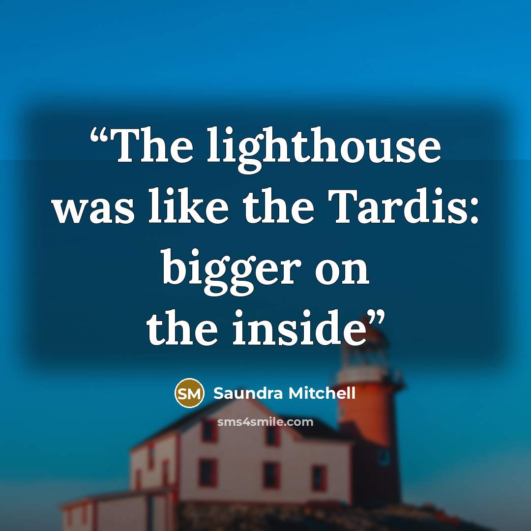 “The lighthouse was like the Tardis: bigger on the inside” quote by Saundra Mitchell