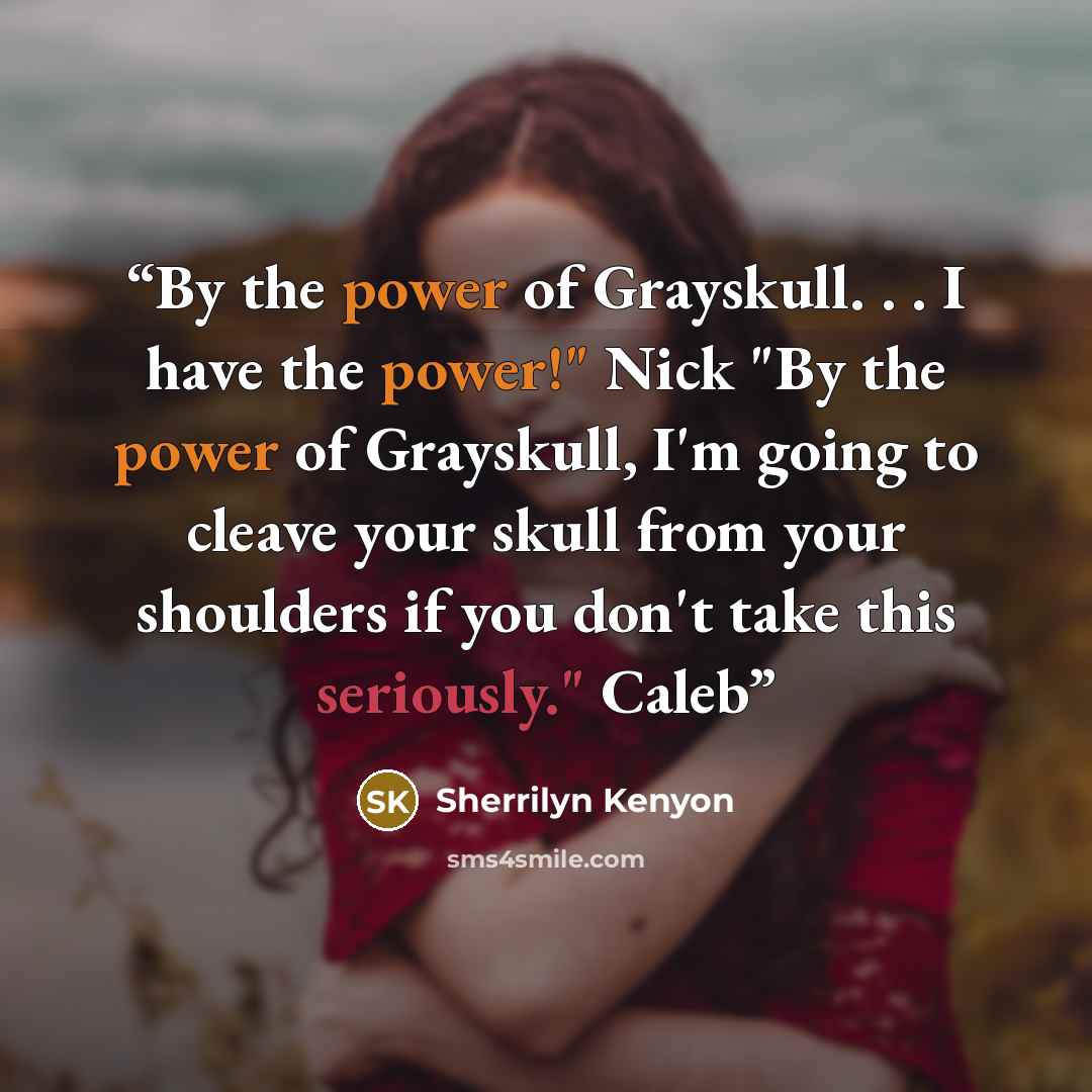 “By the power of Grayskull. . . I have the power!" Nick "By the power of Grayskull, I'm going to cleave your skull from your shoulders if you don't take this seriously." Caleb” quote by Sherrilyn Kenyon