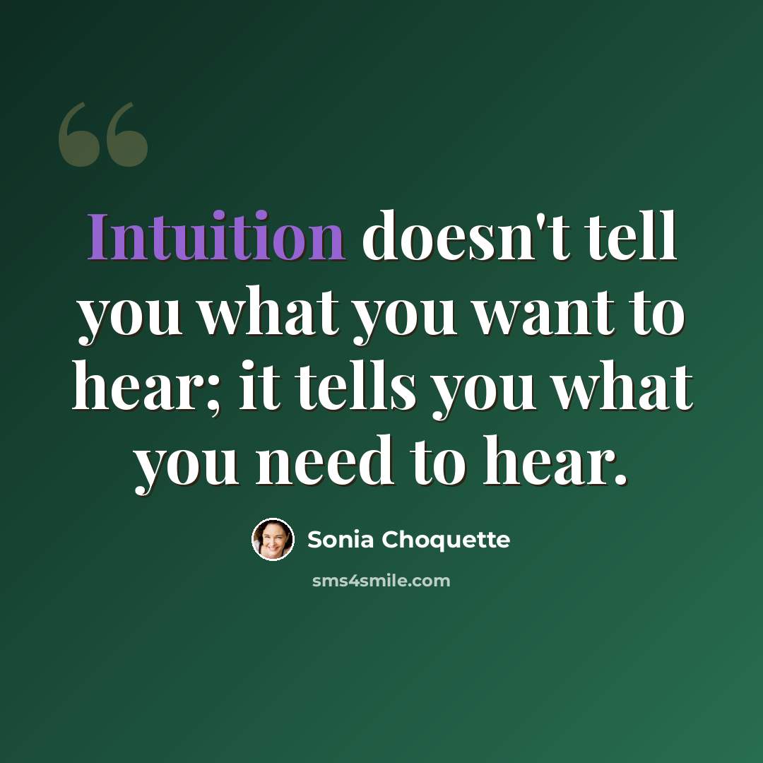 “Intuition doesn't tell you what you want to hear; it tells you what you need to hear.” quote by Sonia Choquette