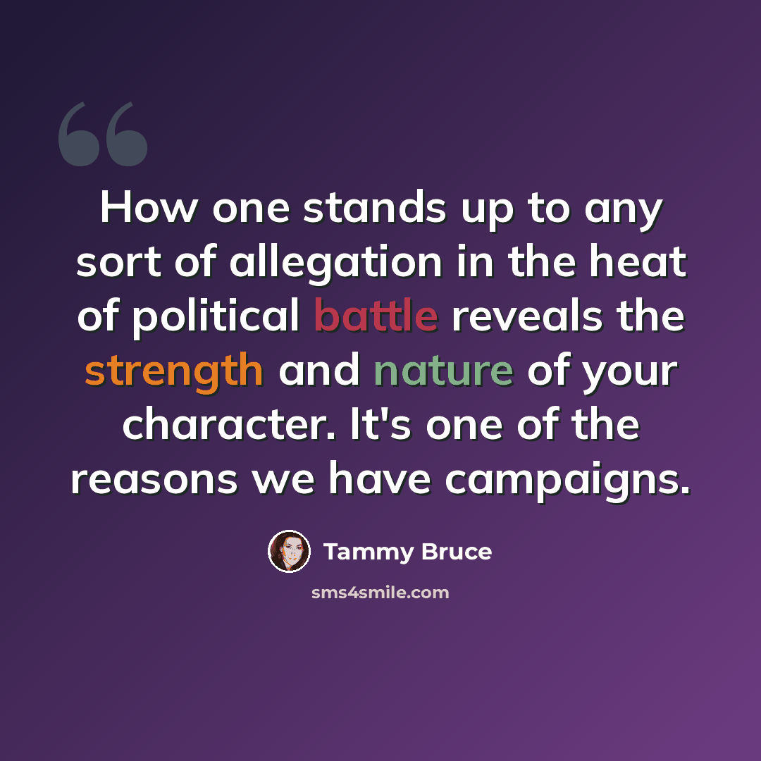 “How one stands up to any sort of allegation in the heat of political battle reveals the strength and nature of your character. It's one of the reasons we have campaigns.” quote by Tammy Bruce