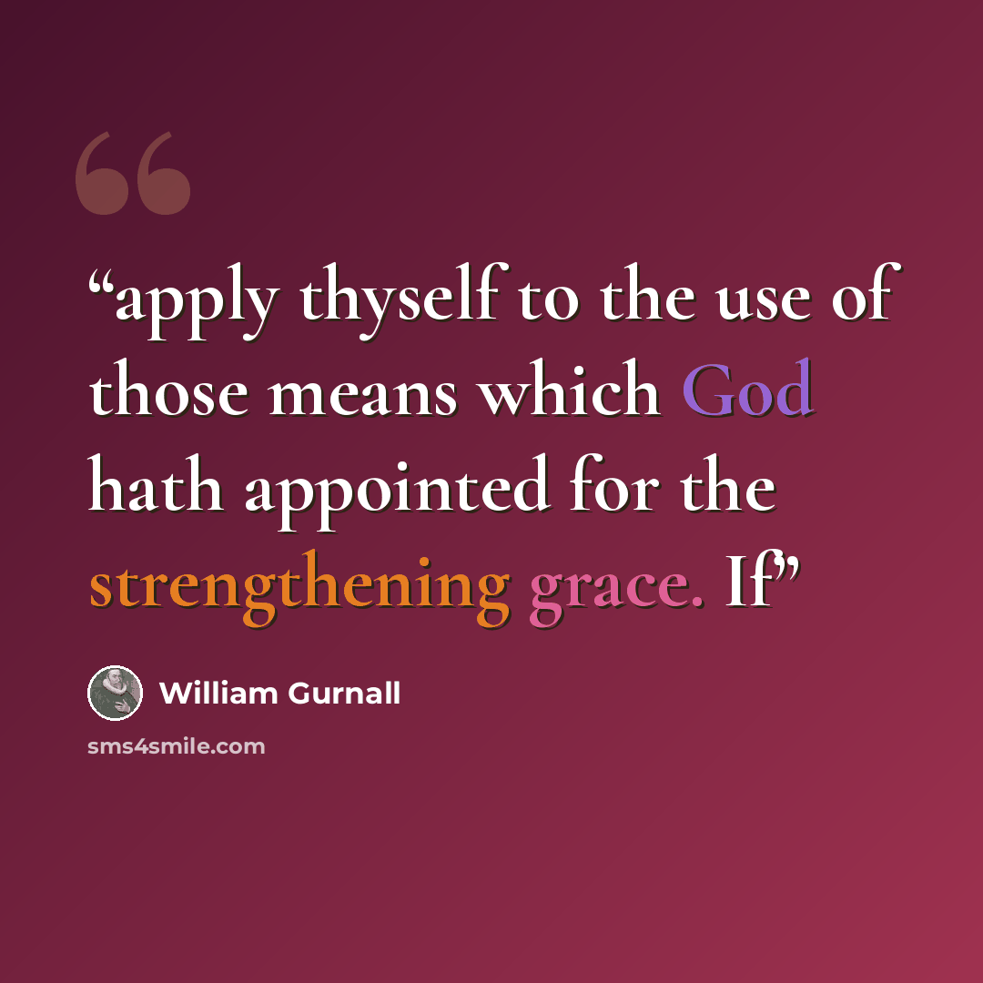 “apply thyself to the use of those means which God hath appointed for the strengthening grace. If” quote by William Gurnall