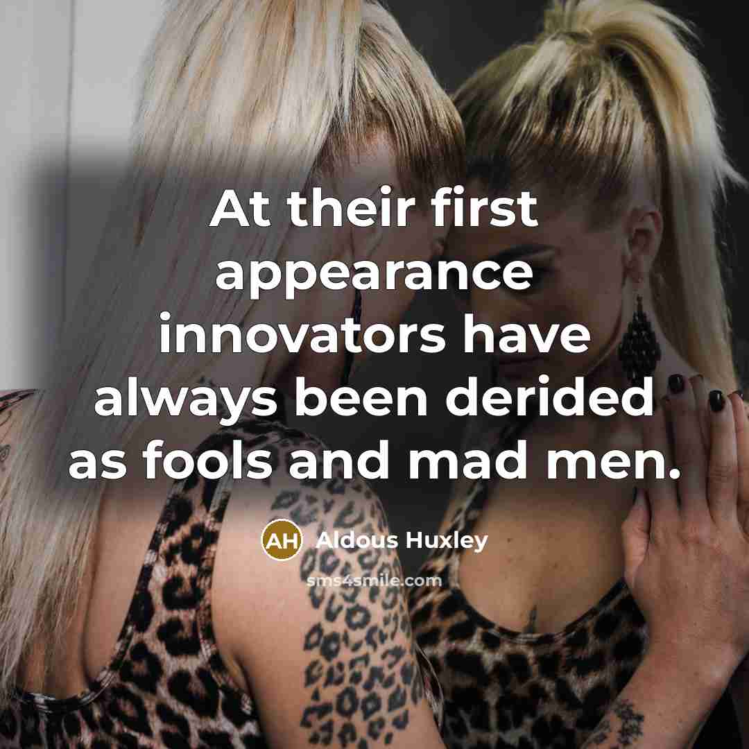 “At their first appearance innovators have always been derided as fools and mad men.” quote by Aldous Huxley