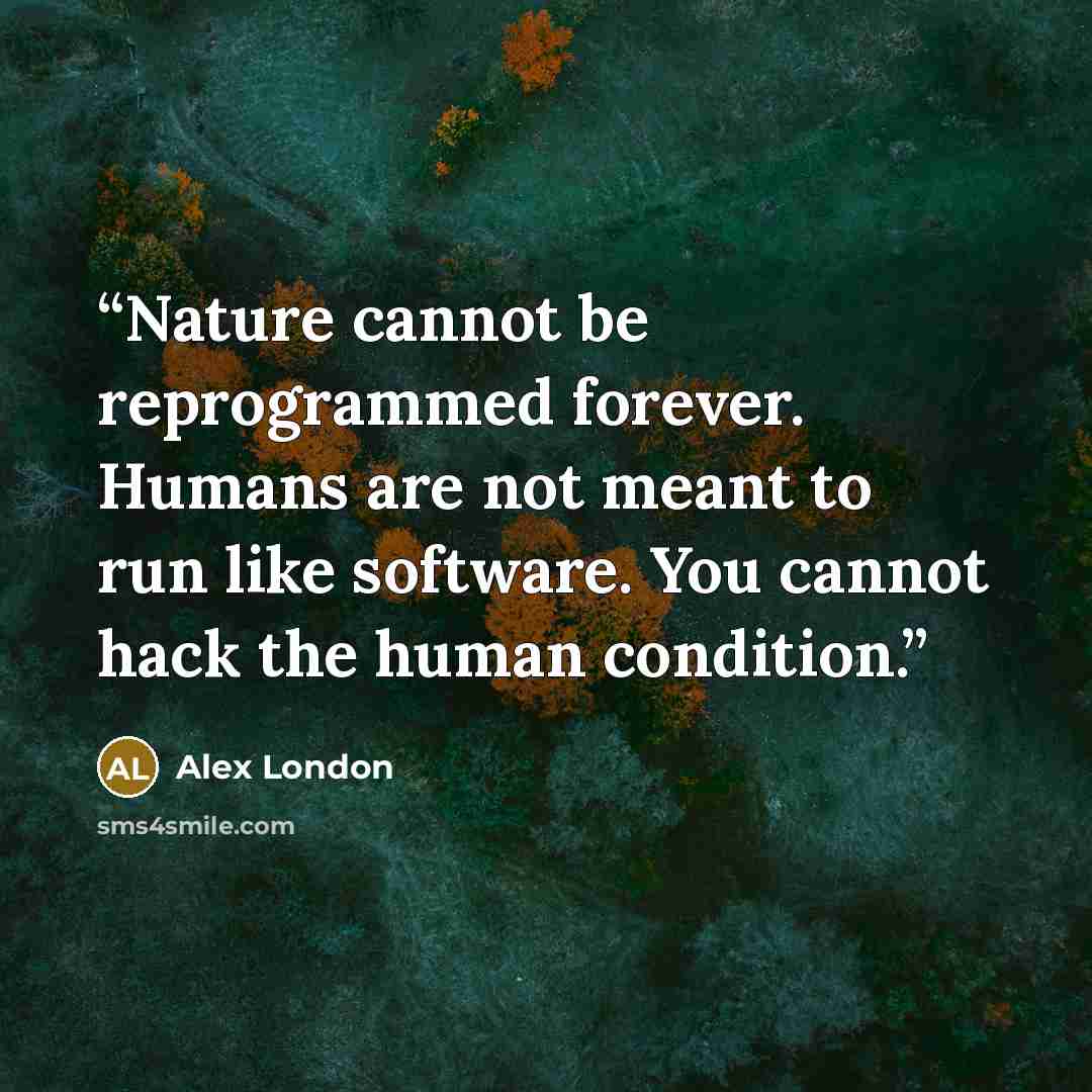 “Nature cannot be reprogrammed forever. Humans are not meant to run like software. You cannot hack the human condition.” quote by Alex London