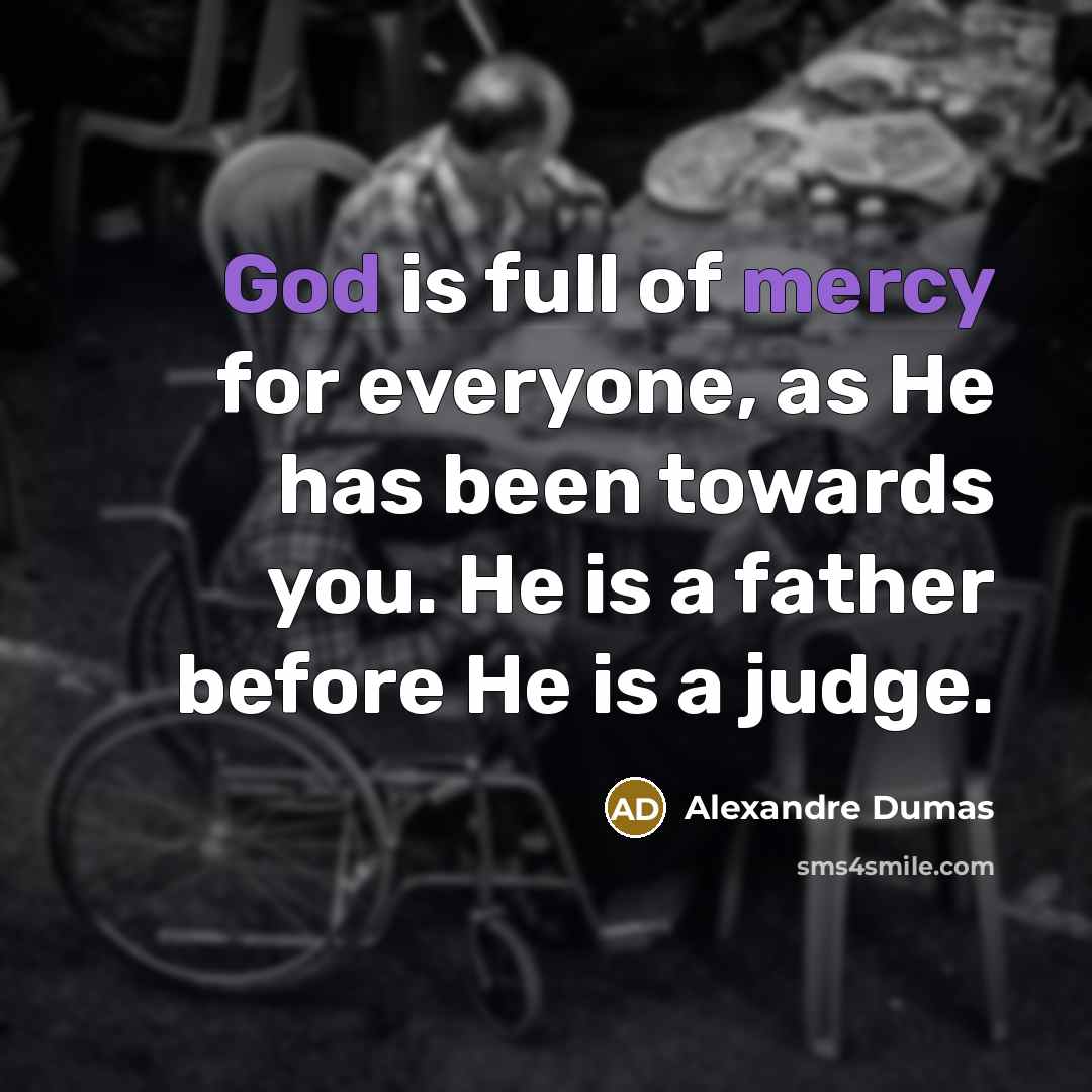 “God is full of mercy for everyone, as He has been towards you. He is a father before He is a judge.” quote by Alexandre Dumas