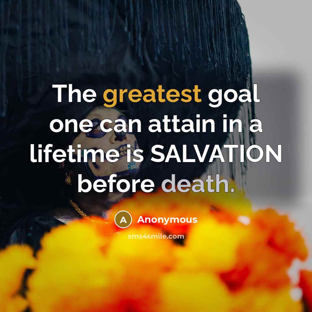 “The greatest goal one can attain in a lifetime is SALVATION before death.” quote by Anonymous