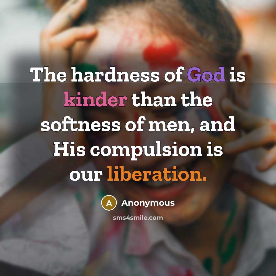 “The hardness of God is kinder than the softness of men, and His compulsion is our liberation.” quote by Anonymous