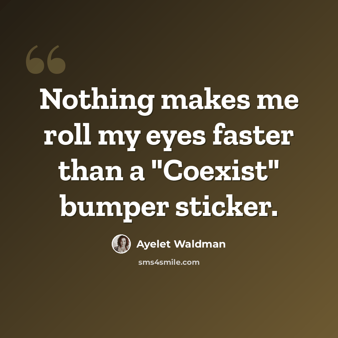 “Nothing makes me roll my eyes faster than a "Coexist" bumper sticker.” quote by Ayelet Waldman