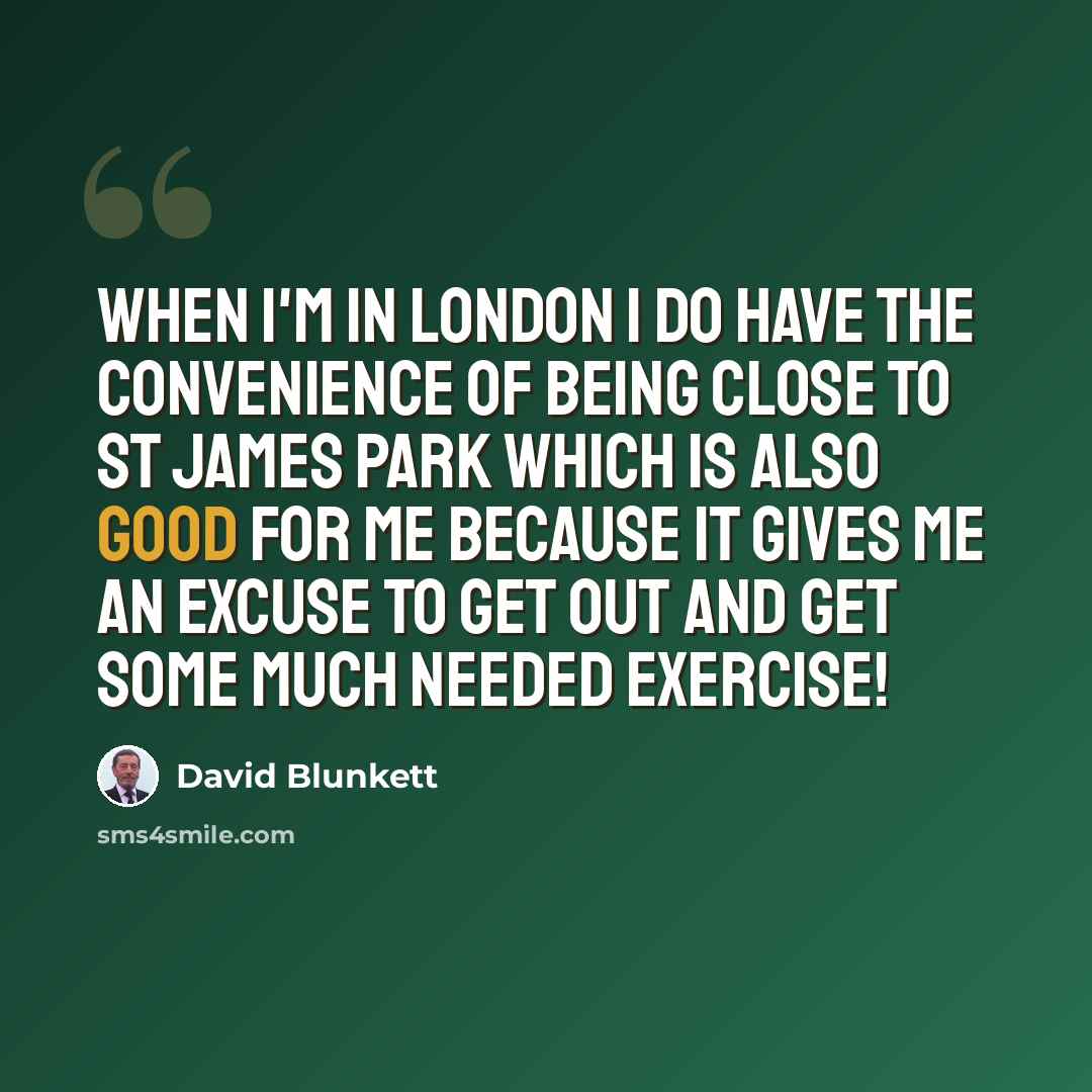 “When I'm in London I do have the convenience of being close to St James Park which is also good for me because it gives me an excuse to get out and get some much needed exercise!” quote by David Blunkett