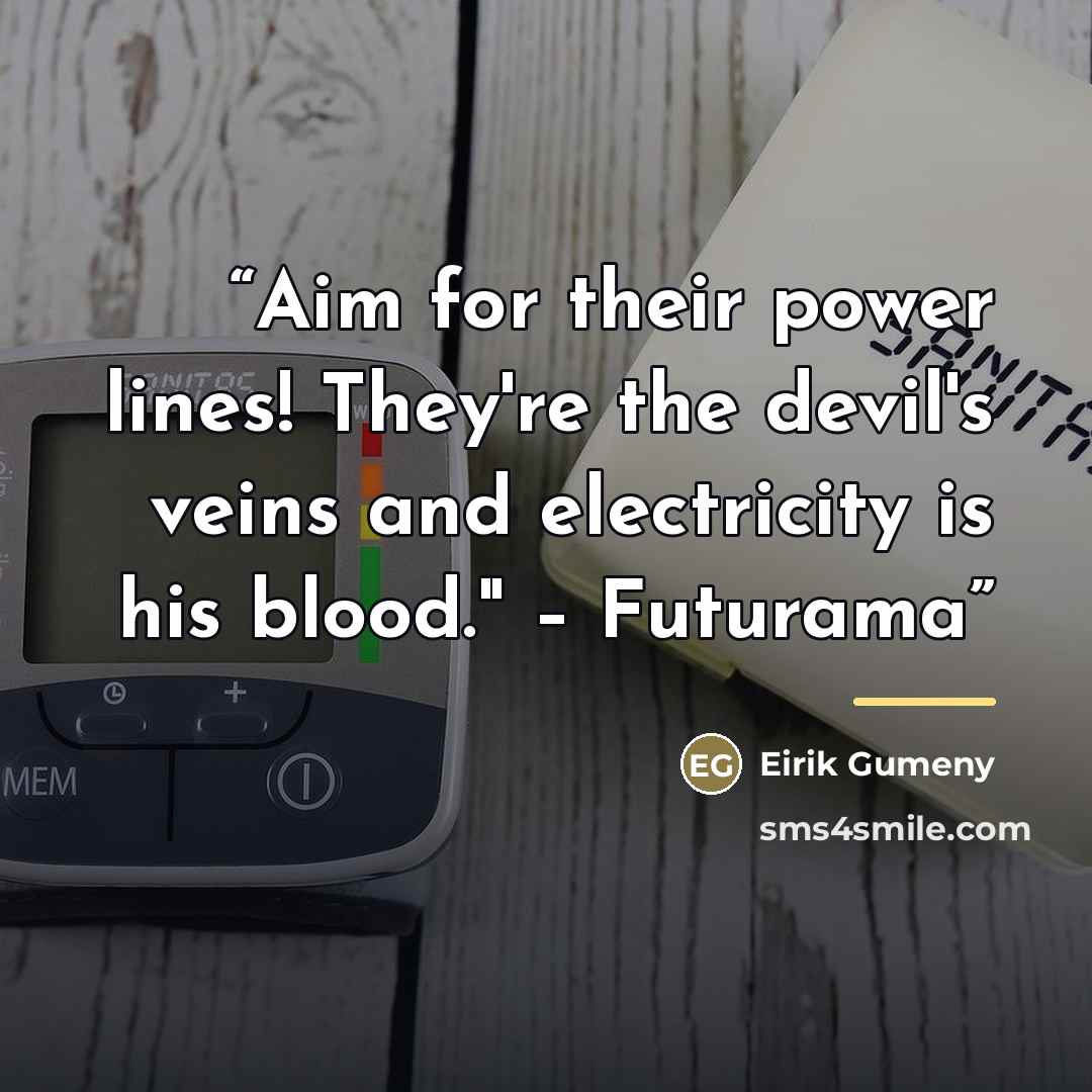 “Aim for their power lines! They're the devil's veins and electricity is his blood." – Futurama” quote by Eirik Gumeny