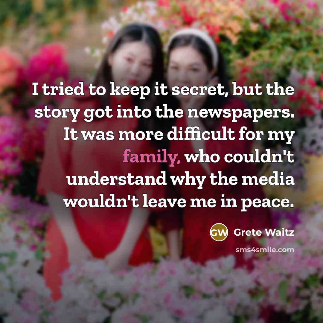 “I tried to keep it secret, but the story got into the newspapers. It was more difficult for my family, who couldn't understand why the media wouldn't leave me in peace.” quote by Grete Waitz