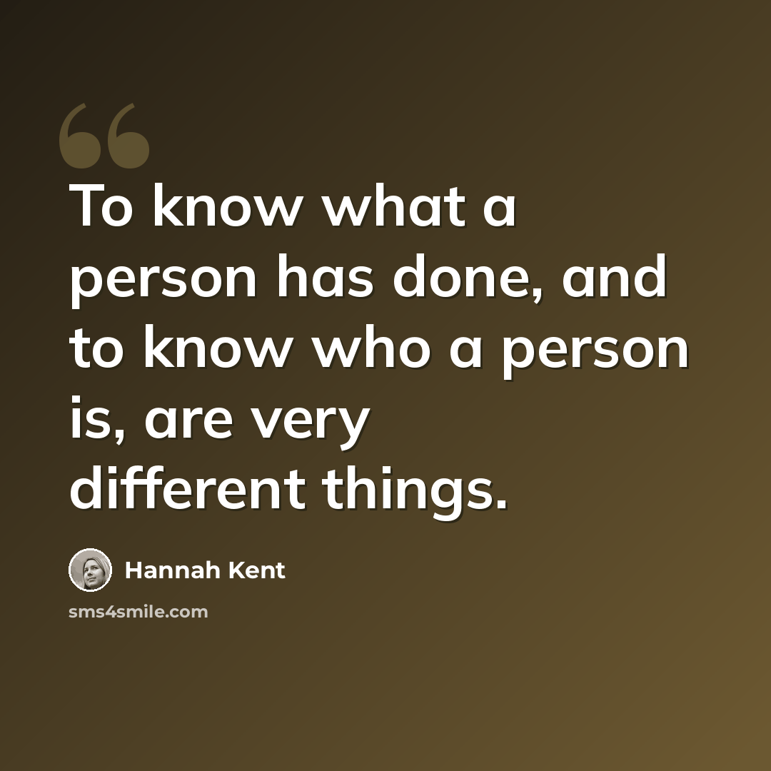 “To know what a person has done, and to know who a person is, are very different things.” quote by Hannah Kent