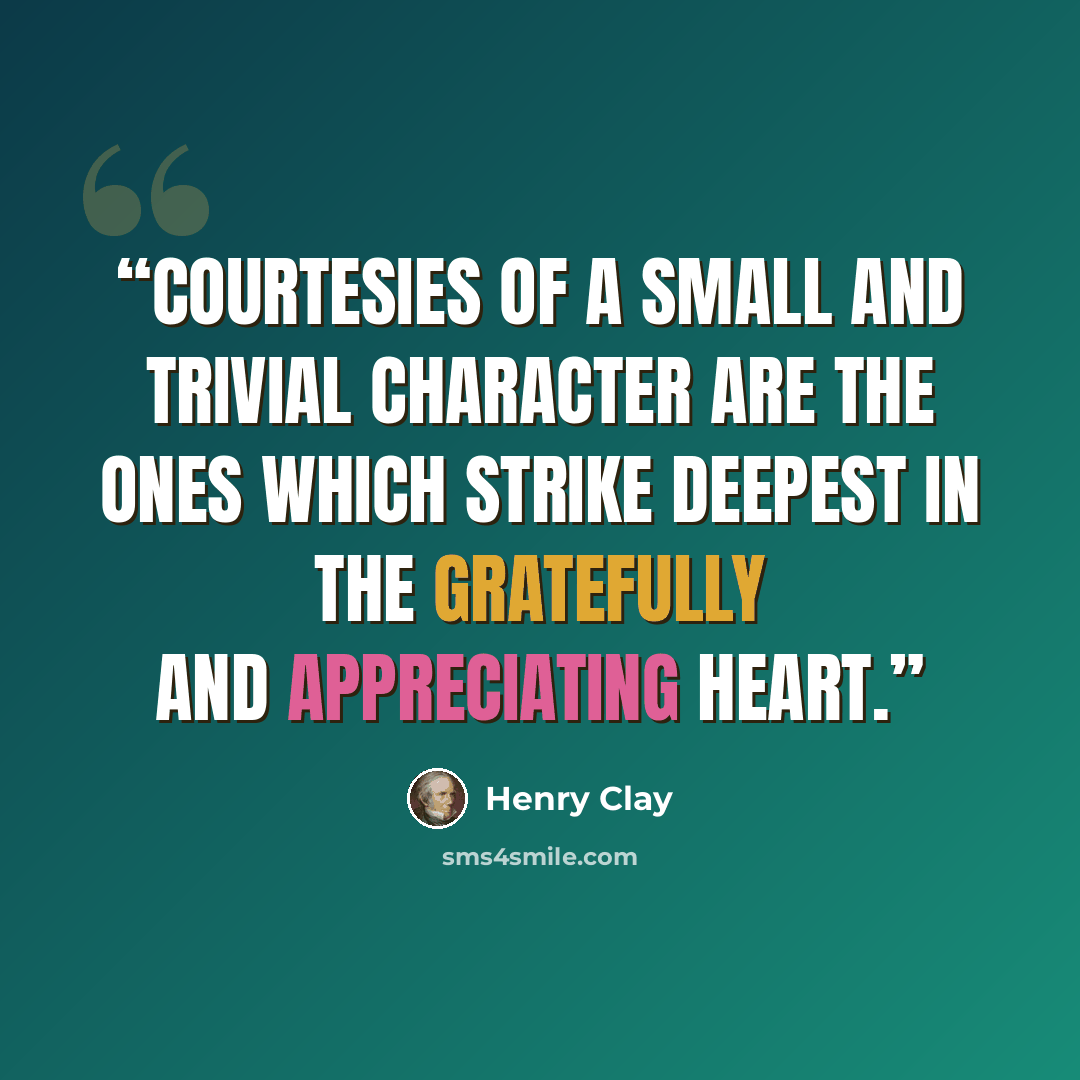 “Courtesies of a small and trivial character are the ones which strike deepest in the gratefully and appreciating heart.” quote by Henry Clay