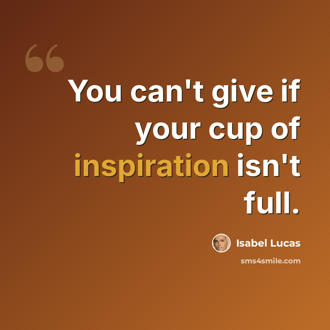“You can't give if your cup of inspiration isn't full.” quote by Isabel Lucas