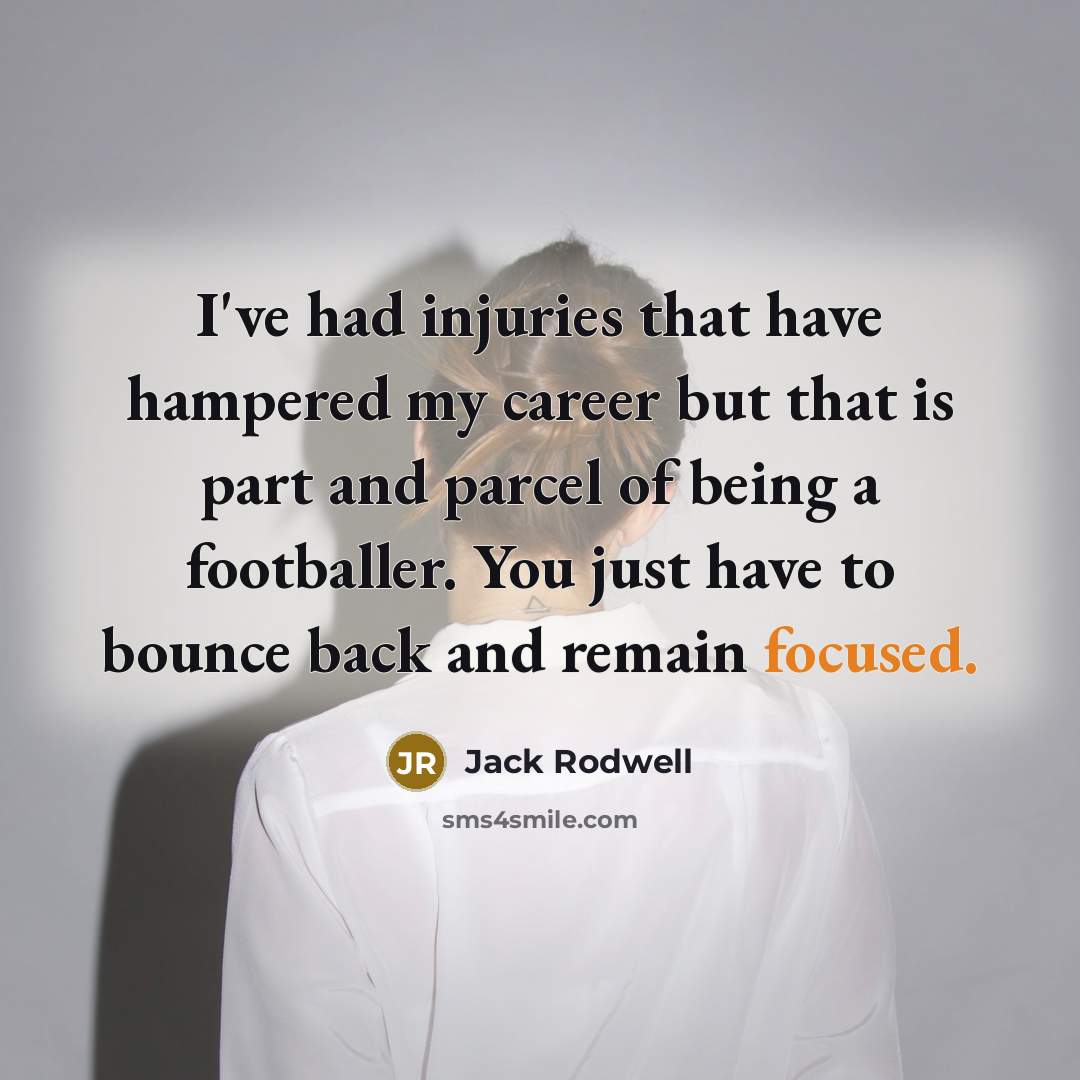 “I've had injuries that have hampered my career but that is part and parcel of being a footballer. You just have to bounce back and remain focused.” quote by Jack Rodwell