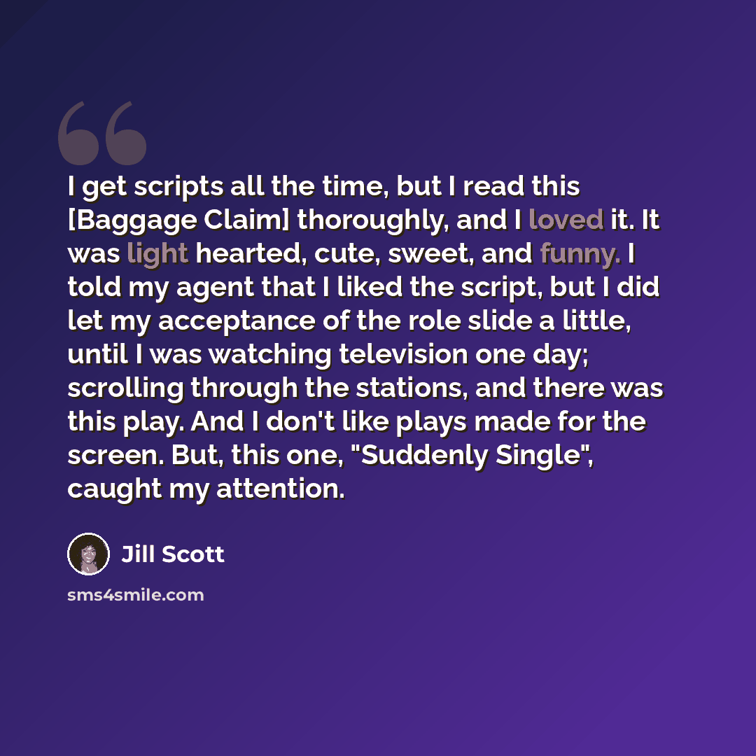 “I get scripts all the time, but I read this [Baggage Claim] thoroughly, and I loved it. It was light hearted, cute, sweet, and funny. I told my agent that I liked the script, but I did let my acceptance of the role slide a little, until I was watching television one day; scrolling through the…” quote by Jill Scott