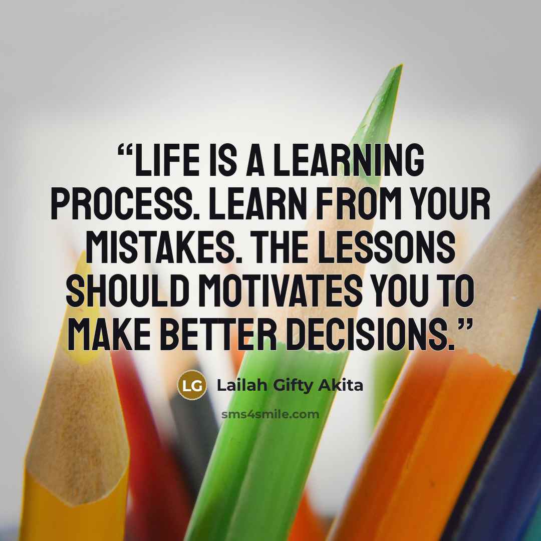 “Life is a learning process. Learn from your mistakes. The lessons should motivates you to make better decisions.” quote by Lailah Gifty Akita