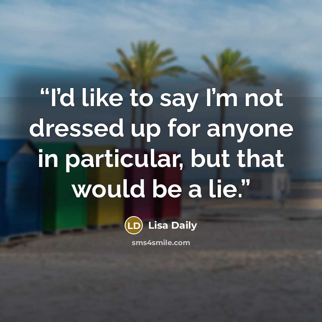 “I’d like to say I’m not dressed up for anyone in particular, but that would be a lie.” quote by Lisa Daily