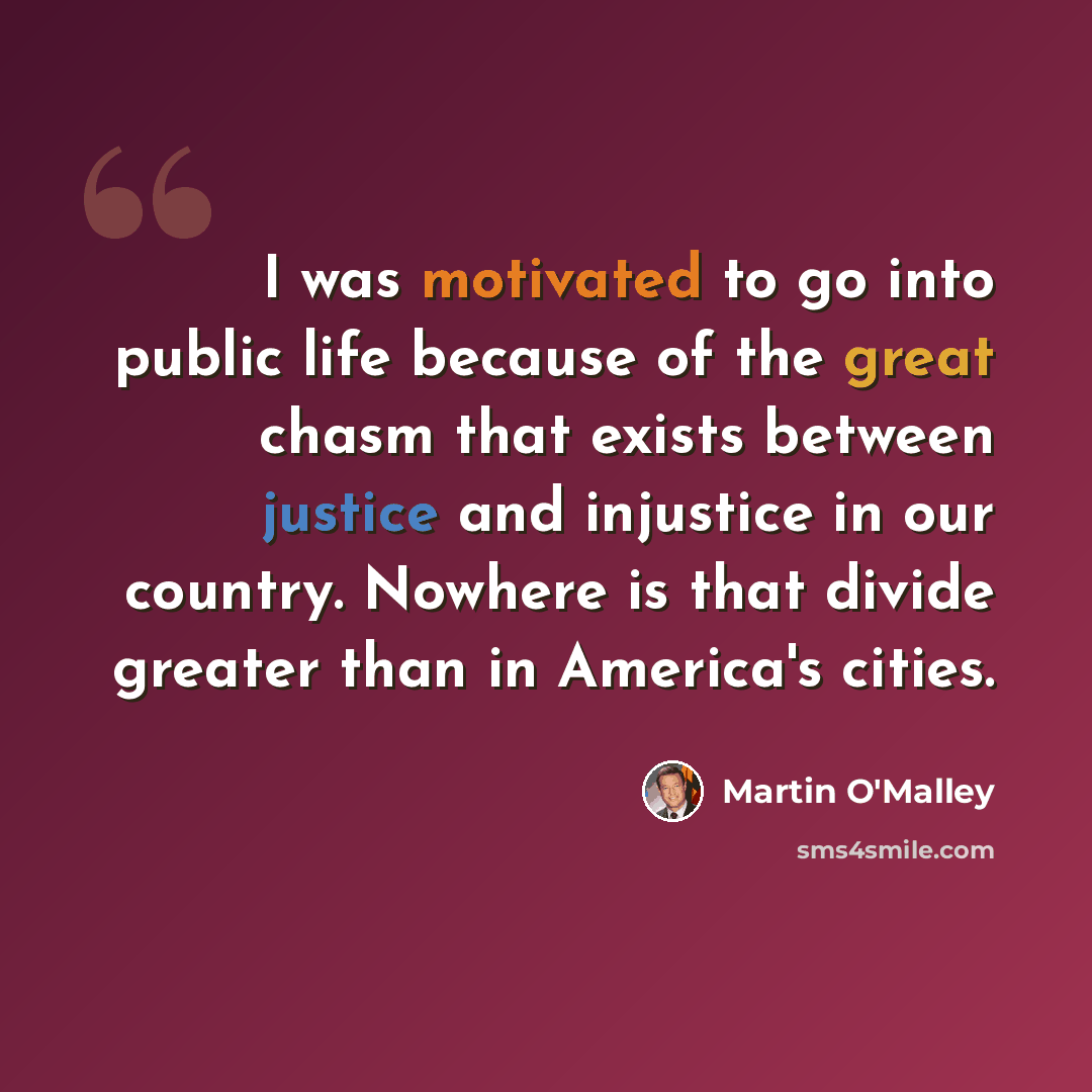 “I was motivated to go into public life because of the great chasm that exists between justice and injustice in our country. Nowhere is that divide greater than in America's cities.” quote by Martin O'Malley