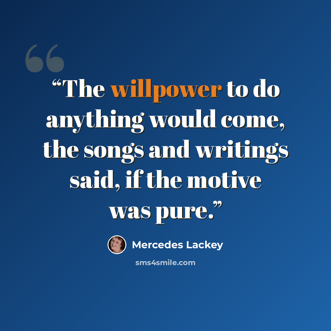 “The willpower to do anything would come, the songs and writings said, if the motive was pure.” quote by Mercedes Lackey