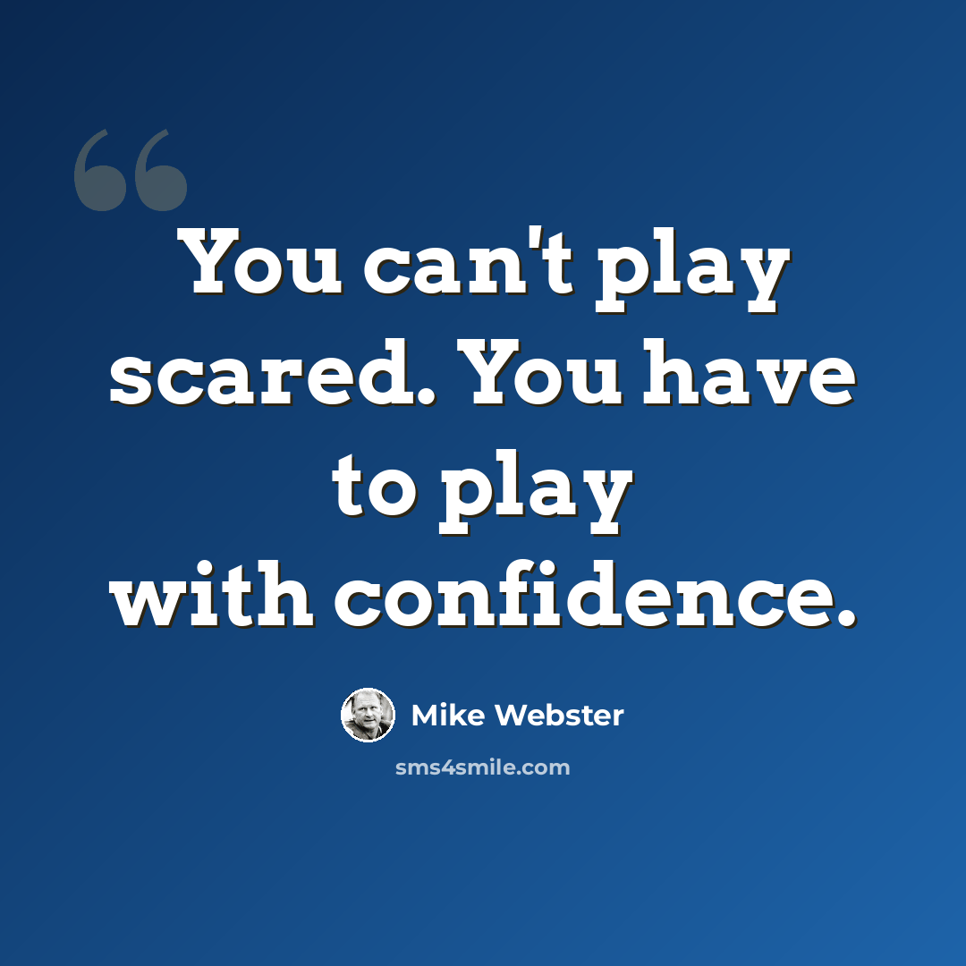 “You can't play scared. You have to play with confidence.” quote by Mike Webster