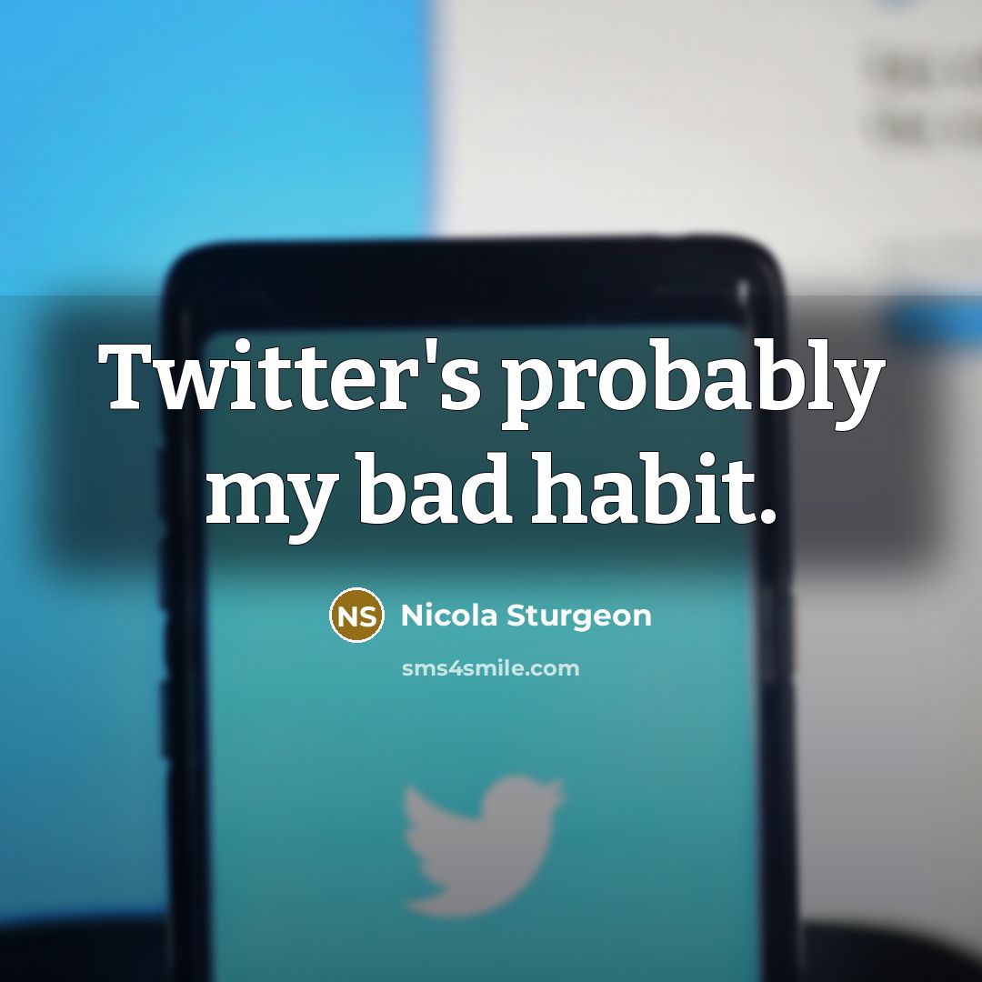 “Twitter's probably my bad habit.” quote by Nicola Sturgeon