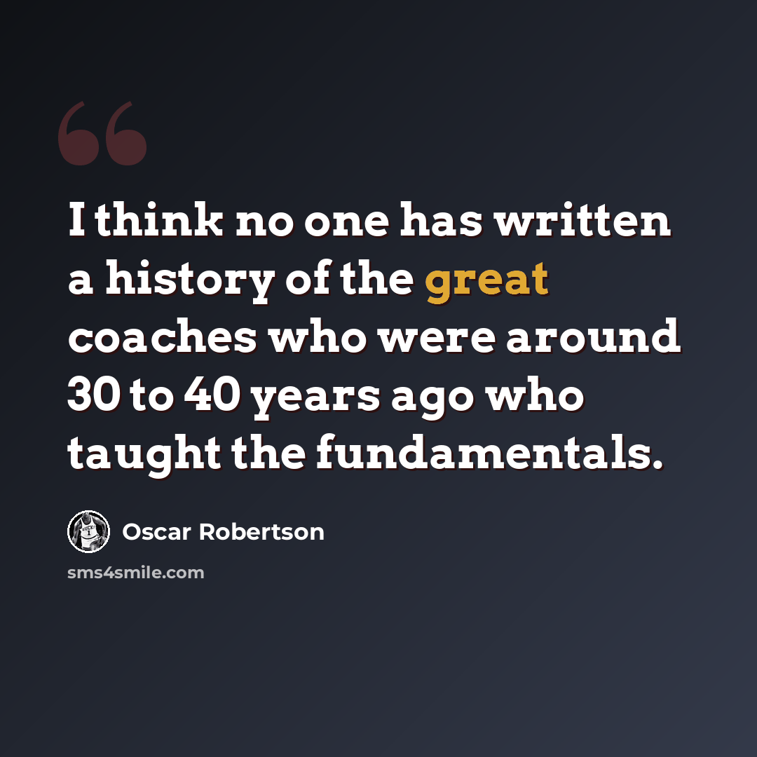 “I think no one has written a history of the great coaches who were around 30 to 40 years ago who taught the fundamentals.” quote by Oscar Robertson