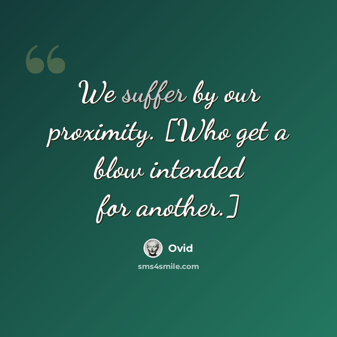 “We suffer by our proximity. [Who get a blow intended for another.]” quote by Ovid