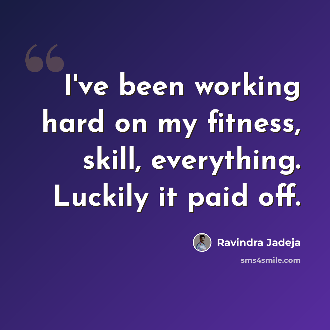 “I've been working hard on my fitness, skill, everything. Luckily it paid off.” quote by Ravindra Jadeja