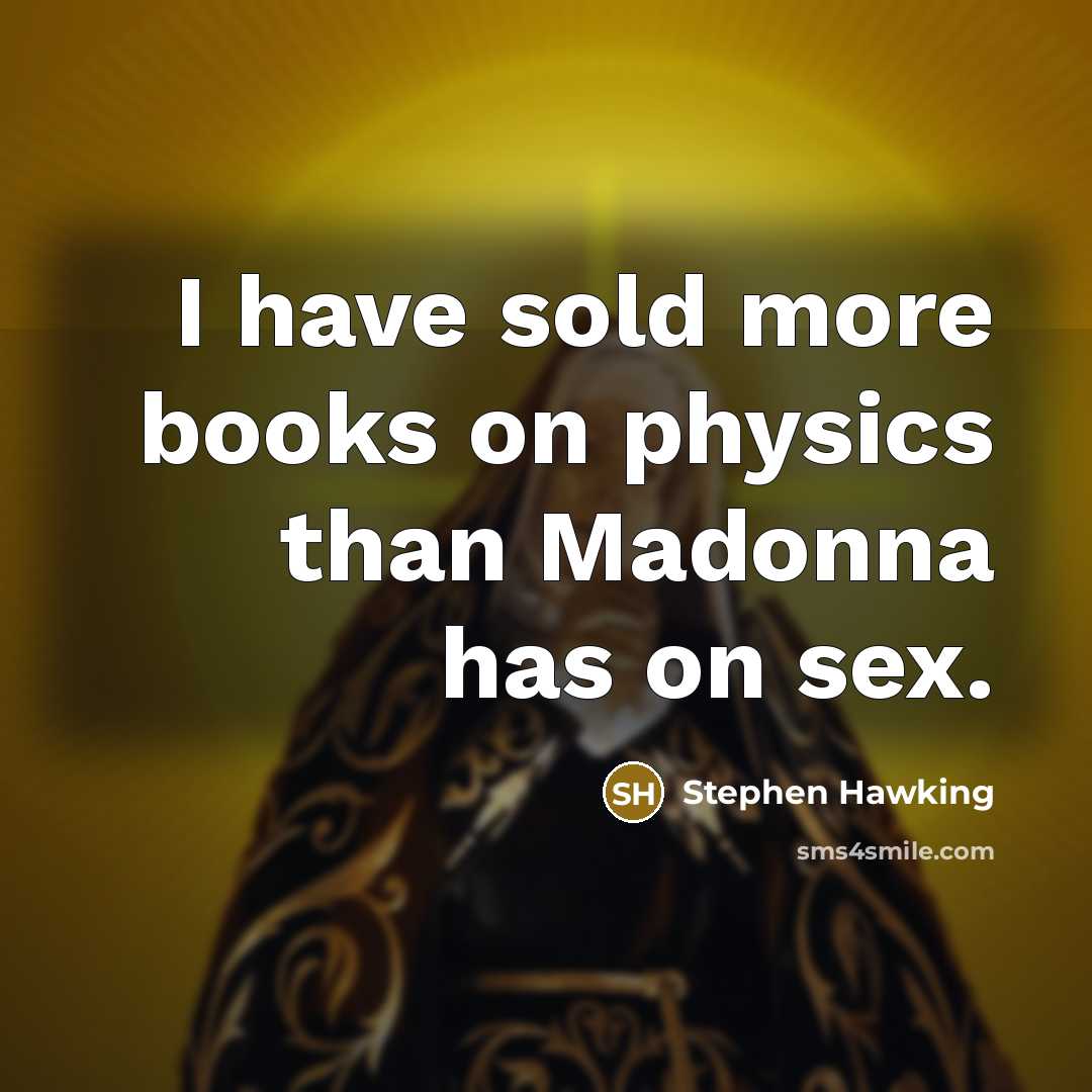 “I have sold more books on physics than Madonna has on sex.” quote by Stephen Hawking