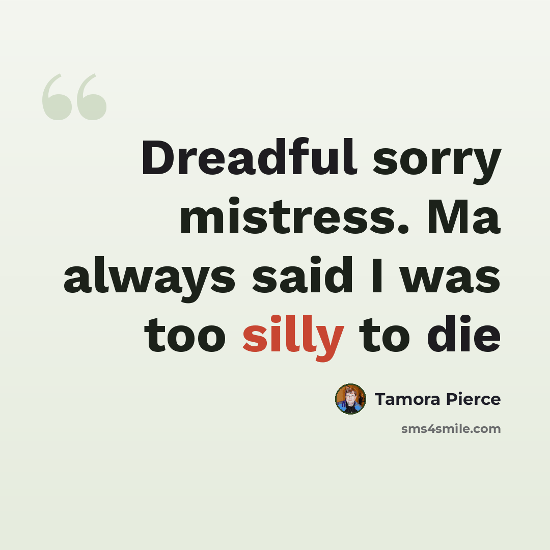 “Dreadful sorry mistress. Ma always said I was too silly to die” quote by Tamora Pierce