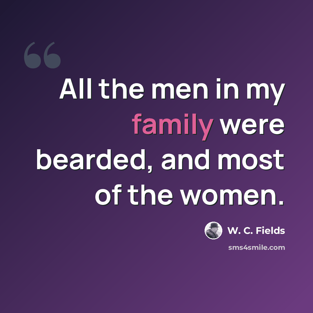 “All the men in my family were bearded, and most of the women.” quote by W. C. Fields