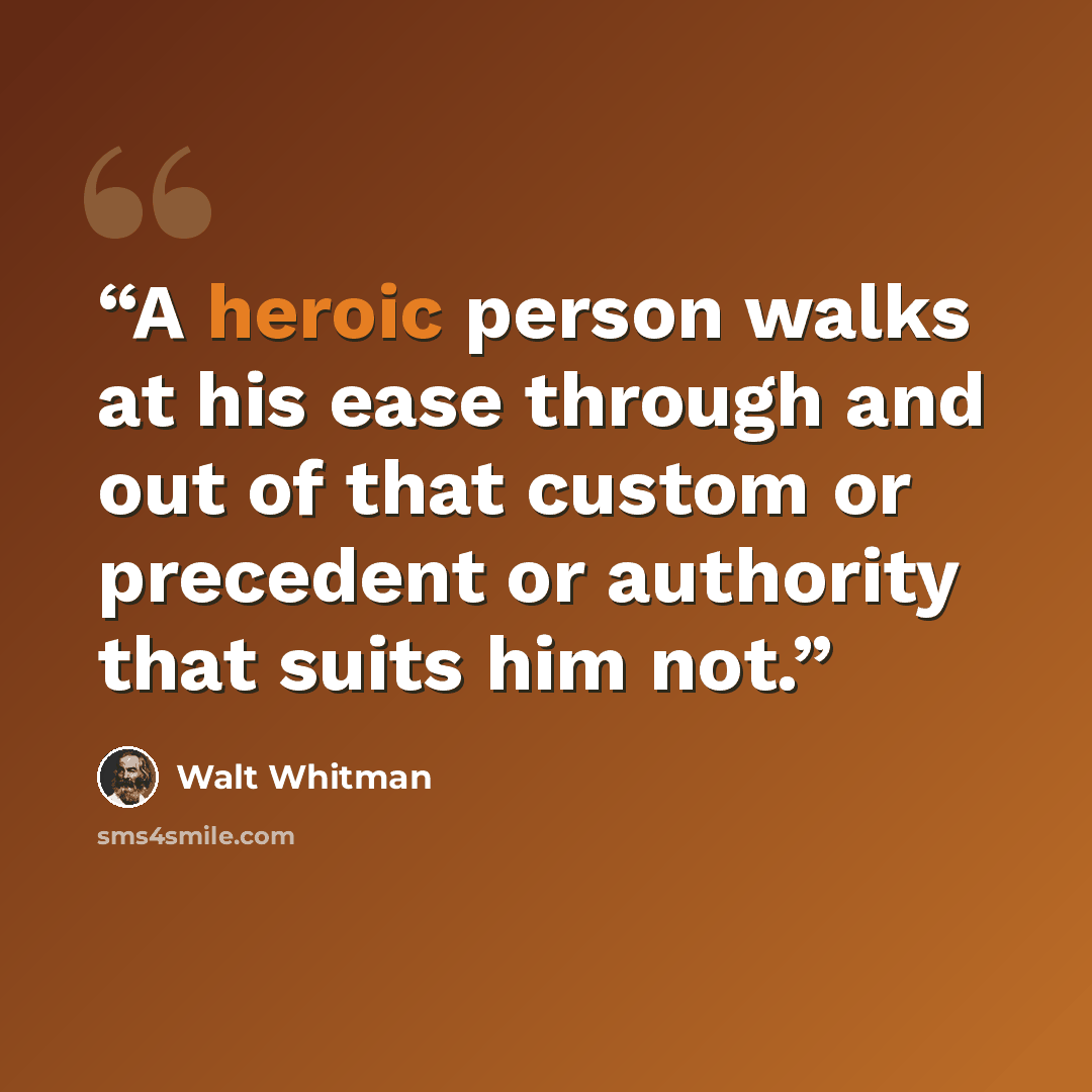 “A heroic person walks at his ease through and out of that custom or precedent or authority that suits him not.” quote by Walt Whitman