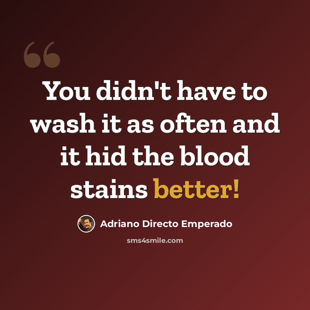 “You didn't have to wash it as often and it hid the blood stains better!” quote by Adriano Directo Emperado