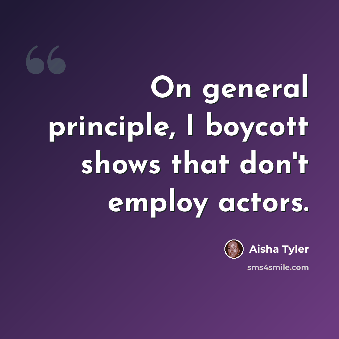 “On general principle, I boycott shows that don't employ actors.” quote by Aisha Tyler